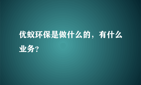 优蚁环保是做什么的，有什么业务？