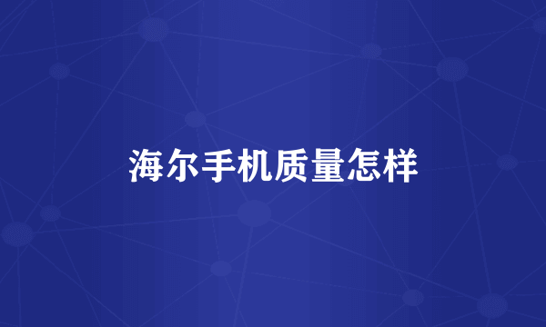 海尔手机质量怎样