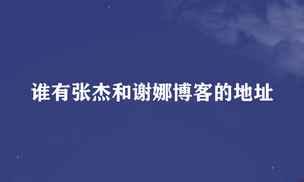 谁有张杰和谢娜博客的地址