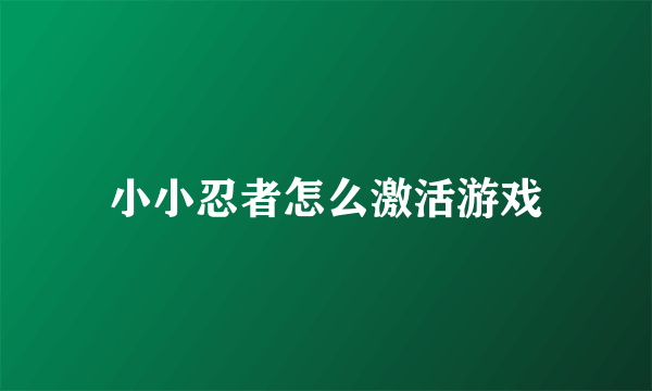 小小忍者怎么激活游戏