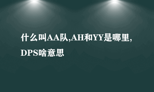 什么叫AA队,AH和YY是哪里,DPS啥意思