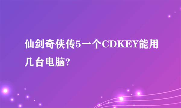 仙剑奇侠传5一个CDKEY能用几台电脑?