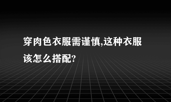 穿肉色衣服需谨慎,这种衣服该怎么搭配?