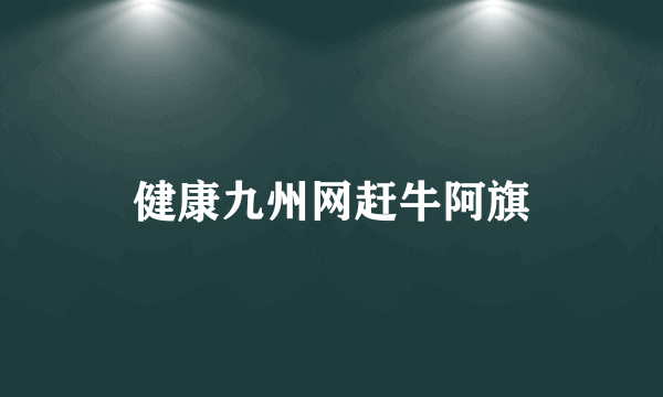 健康九州网赶牛阿旗