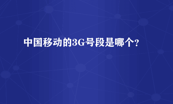 中国移动的3G号段是哪个？