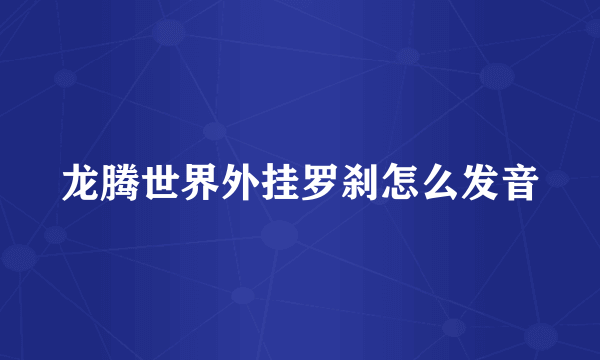 龙腾世界外挂罗刹怎么发音