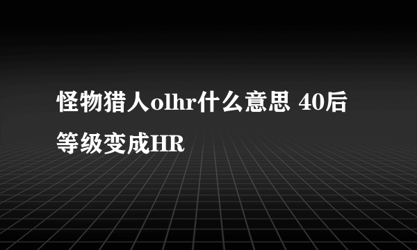 怪物猎人olhr什么意思 40后等级变成HR