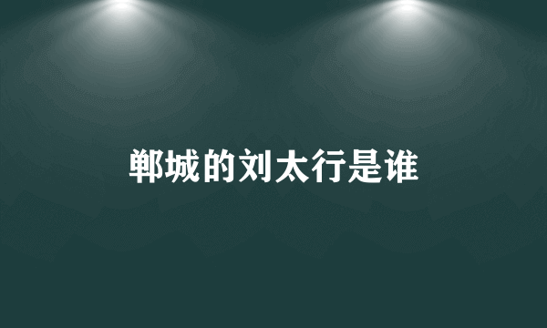 郸城的刘太行是谁