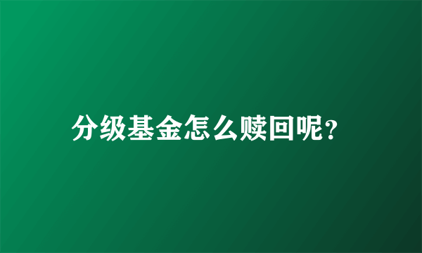 分级基金怎么赎回呢？
