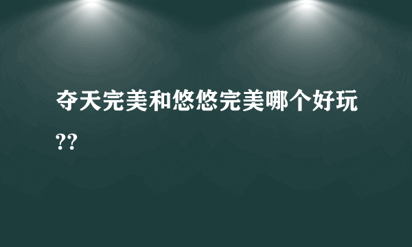 夺天完美和悠悠完美哪个好玩??