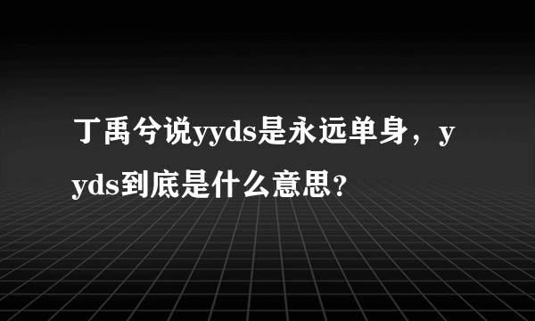 丁禹兮说yyds是永远单身，yyds到底是什么意思？