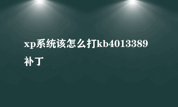 xp系统该怎么打kb4013389补丁