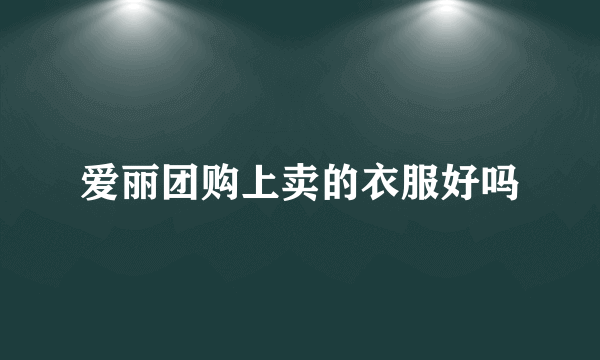 爱丽团购上卖的衣服好吗