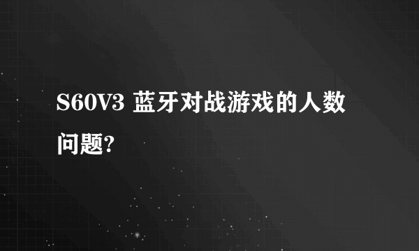 S60V3 蓝牙对战游戏的人数问题?