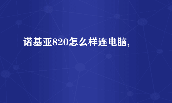 诺基亚820怎么样连电脑,