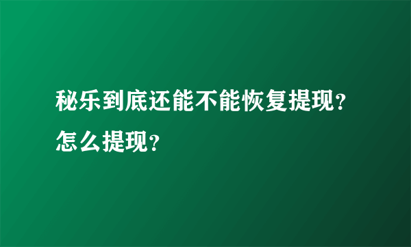 秘乐到底还能不能恢复提现？怎么提现？