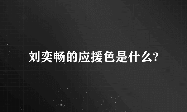 刘奕畅的应援色是什么?