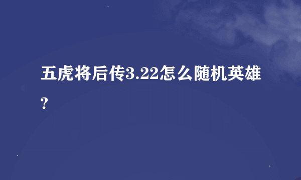 五虎将后传3.22怎么随机英雄?