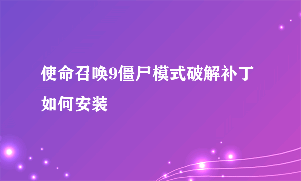 使命召唤9僵尸模式破解补丁如何安装