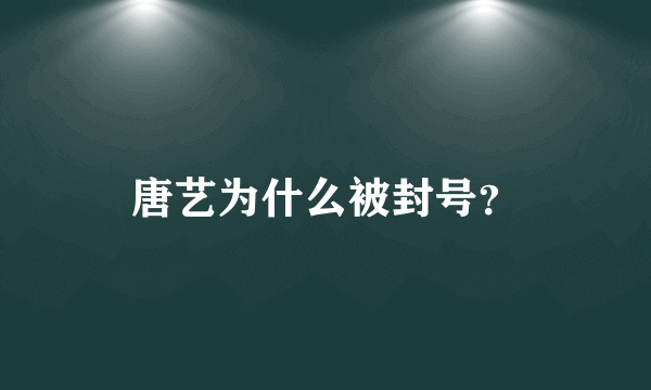 唐艺为什么被封号？