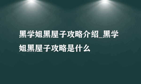黑学姐黑屋子攻略介绍_黑学姐黑屋子攻略是什么