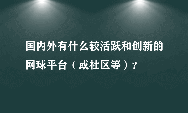 国内外有什么较活跃和创新的网球平台（或社区等）？