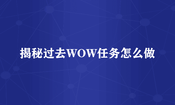揭秘过去WOW任务怎么做