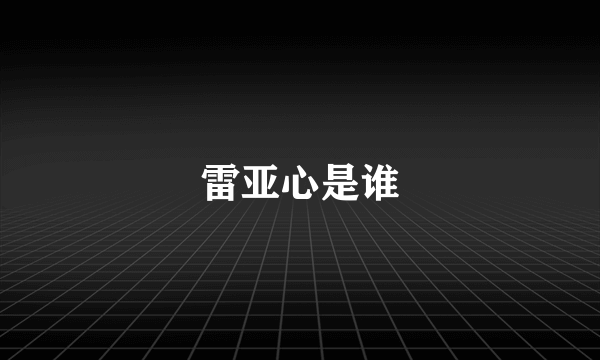 雷亚心是谁