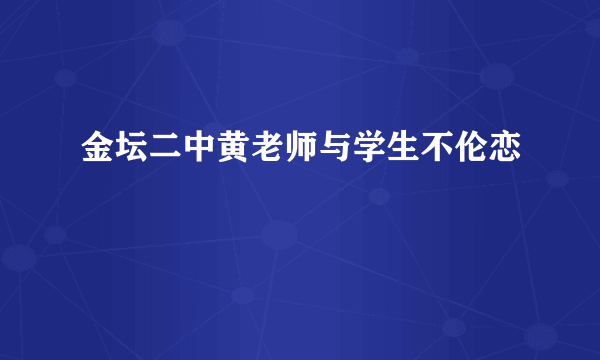 金坛二中黄老师与学生不伦恋