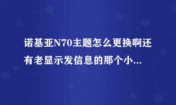 诺基亚N70主题怎么更换啊还有老显示发信息的那个小箭头朋友给了个