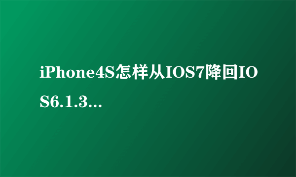 iPhone4S怎样从IOS7降回IOS6.1.3 未越狱