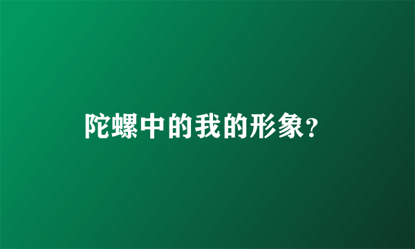 陀螺中的我的形象？
