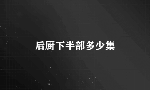 后厨下半部多少集