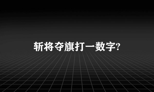 斩将夺旗打一数字?
