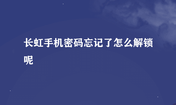长虹手机密码忘记了怎么解锁呢