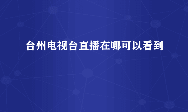 台州电视台直播在哪可以看到