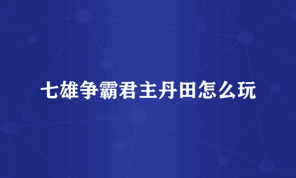 七雄争霸君主丹田怎么玩