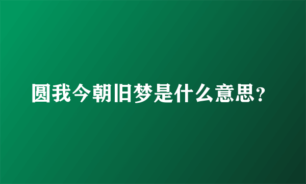 圆我今朝旧梦是什么意思？