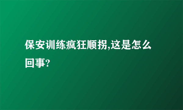 保安训练疯狂顺拐,这是怎么回事?