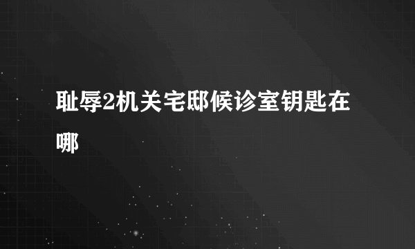 耻辱2机关宅邸候诊室钥匙在哪