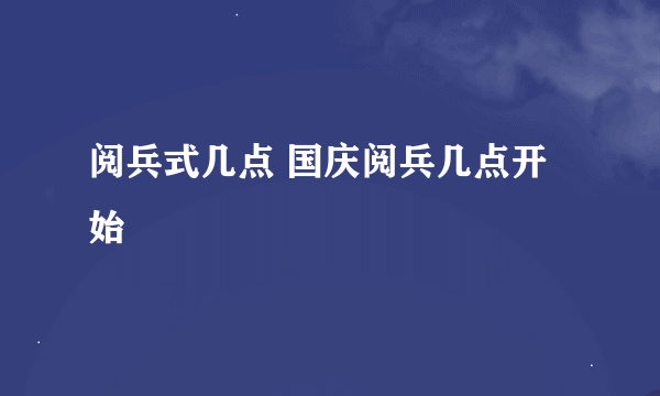 阅兵式几点 国庆阅兵几点开始