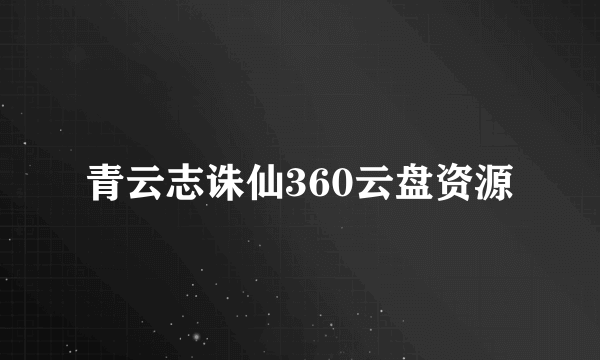 青云志诛仙360云盘资源