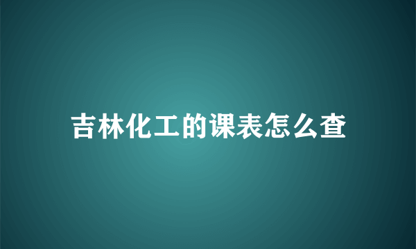 吉林化工的课表怎么查