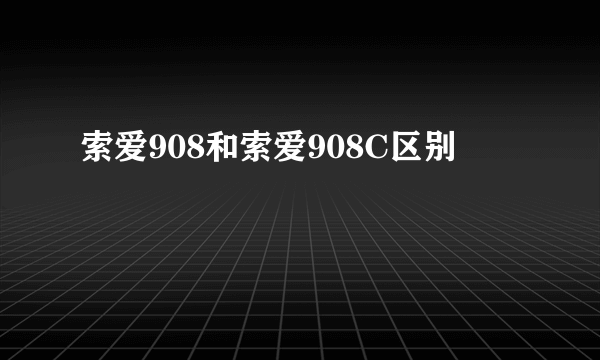 索爱908和索爱908C区别