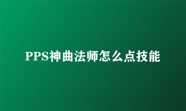 PPS神曲法师怎么点技能