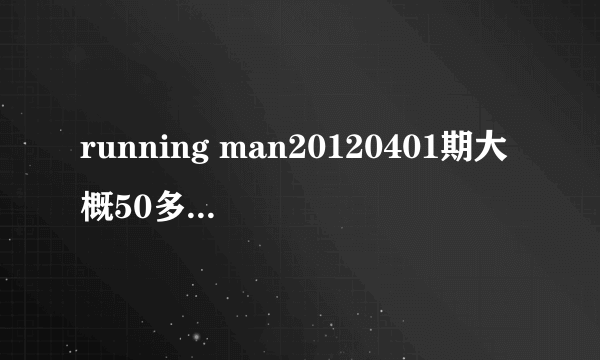 running man20120401期大概50多分配乐是什么？
