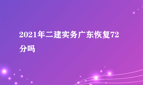 2021年二建实务广东恢复72分吗