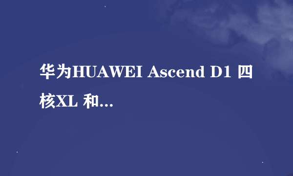 华为HUAWEI Ascend D1 四核XL 和联想K860哪个更好？