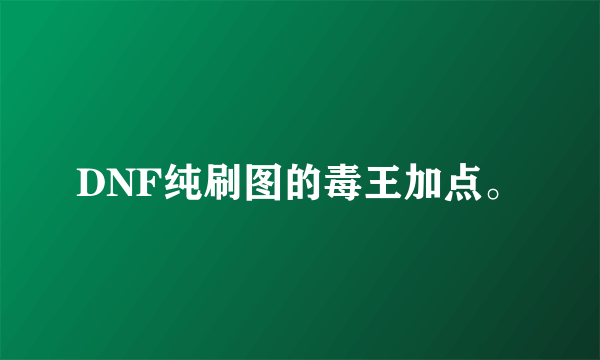 DNF纯刷图的毒王加点。