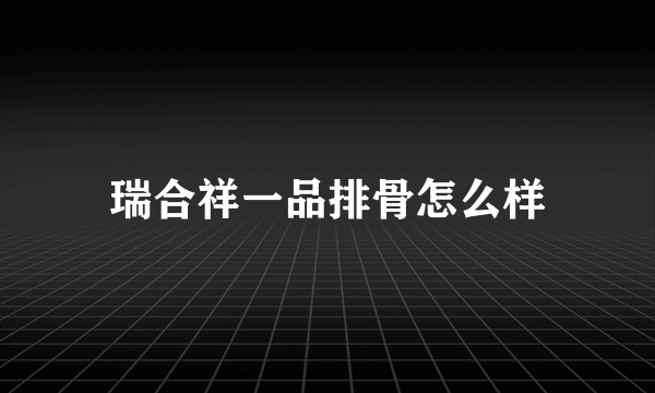 瑞合祥一品排骨怎么样
